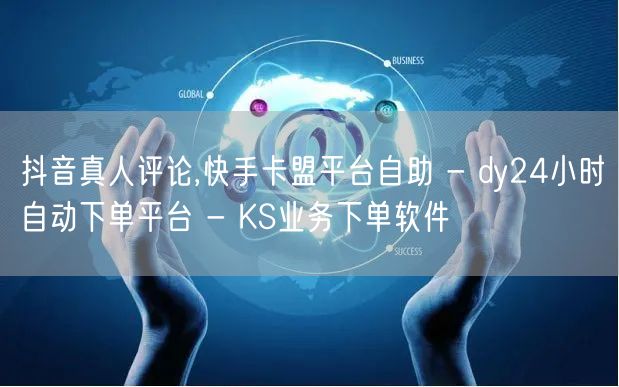 抖音真人评论,快手卡盟平台自助 - dy24小时自动下单平台 - KS业务下单软件