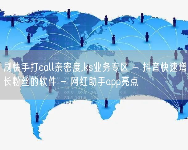刷快手打call亲密度,ks业务专区 - 抖音快速增长粉丝的软件 - 网红助手app亮点
