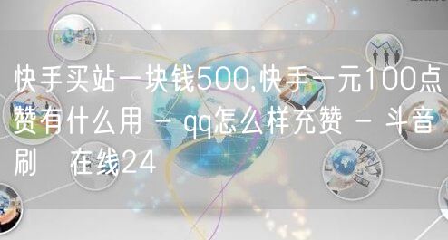 快手买站一块钱500,快手一元100点赞有什么用 - qq怎么样充赞 - 斗音刷讚在线24