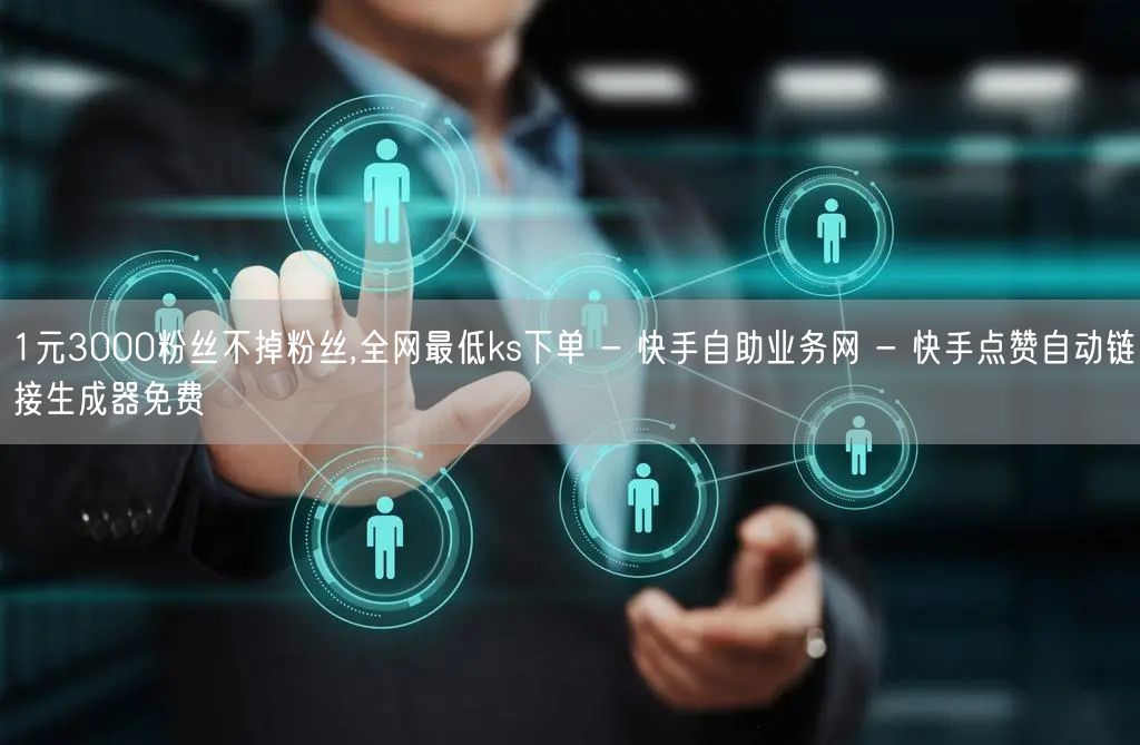 1元3000粉丝不掉粉丝,全网最低ks下单 - 快手自助业务网 - 快手点赞自动链接生成器免费