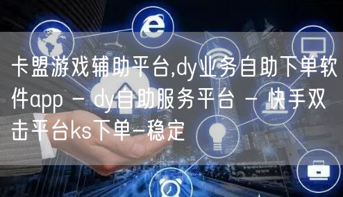 卡盟游戏辅助平台,dy业务自助下单软件app - dy自助服务平台 - 快手双击平台ks下单-稳定