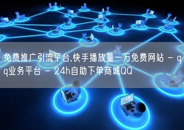 免费推广引流平台,快手播放量一万免费网站 - qq业务平台 - 24h自助下单商城QQ