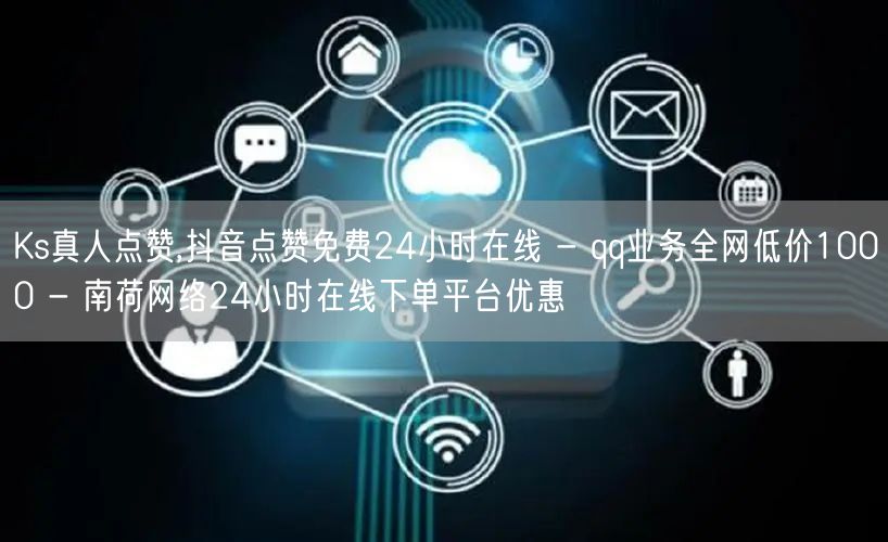 Ks真人点赞,抖音点赞免费24小时在线 - qq业务全网低价1000 - 南荷网络24小时在线下单平台优惠