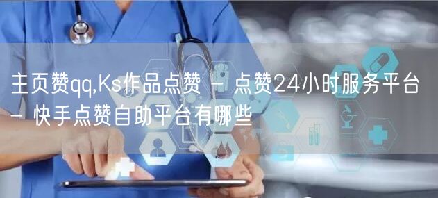 主页赞qq,Ks作品点赞 - 点赞24小时服务平台 - 快手点赞自助平台有哪些