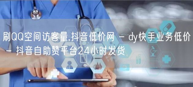 刷QQ空间访客量,抖音低价网 - dy快手业务低价 - 抖音自助赞平台24小时发货
