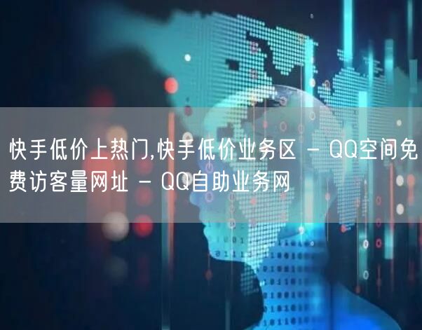 快手低价上热门,快手低价业务区 - QQ空间免费访客量网址 - QQ自助业务网