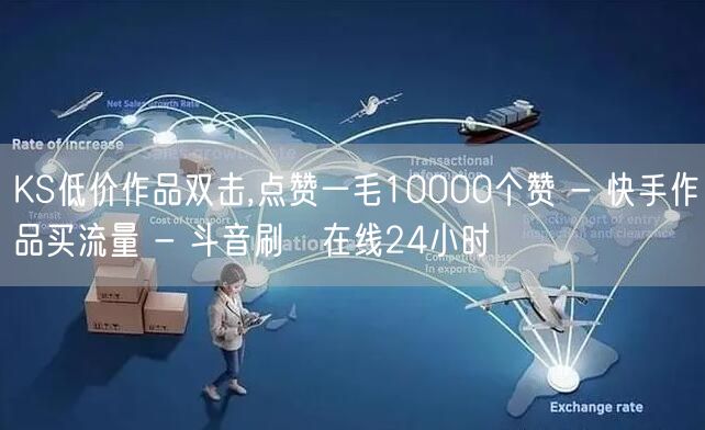 KS低价作品双击,点赞一毛10000个赞 - 快手作品买流量 - 斗音刷讚在线24小时
