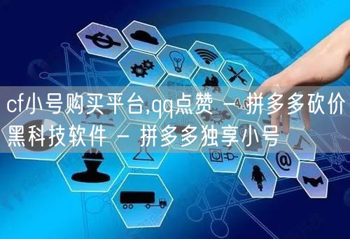 cf小号购买平台,qq点赞 - 拼多多砍价黑科技软件 - 拼多多独享小号