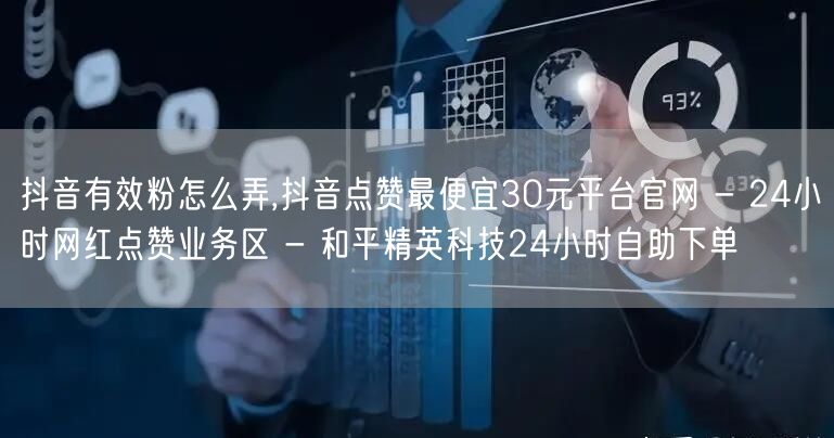 抖音有效粉怎么弄,抖音点赞最便宜30元平台官网 - 24小时网红点赞业务区 - 和平精英科技24小时自助下单