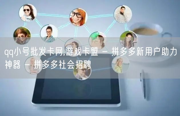 qq小号批发卡网,游戏卡盟 - 拼多多新用户助力神器 - 拼多多社会招聘