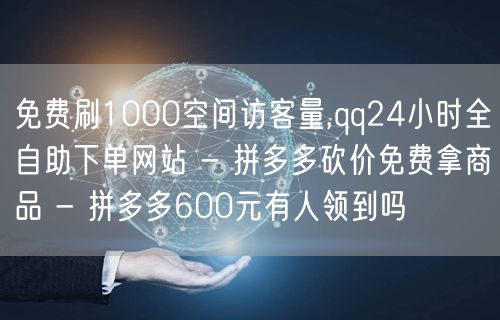 免费刷1000空间访客量,qq24小时全自助下单网站 - 拼多多砍价免费拿商品 - 拼多多600元有人领到吗