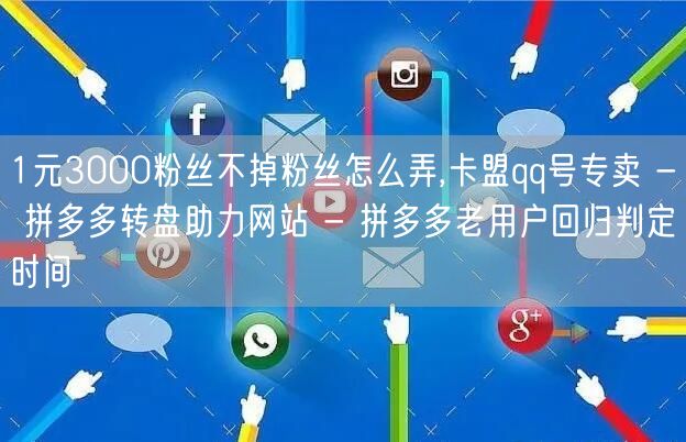 1元3000粉丝不掉粉丝怎么弄,卡盟qq号专卖 - 拼多多转盘助力网站 - 拼多多老用户回归判定时间