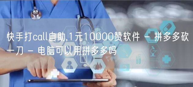 快手打call自助,1元10000赞软件 - 拼多多砍一刀 - 电脑可以用拼多多吗