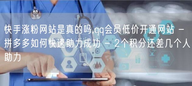 快手涨粉网站是真的吗,qq会员低价开通网站 - 拼多多如何快速助力成功 - 2个积分还差几个人助力