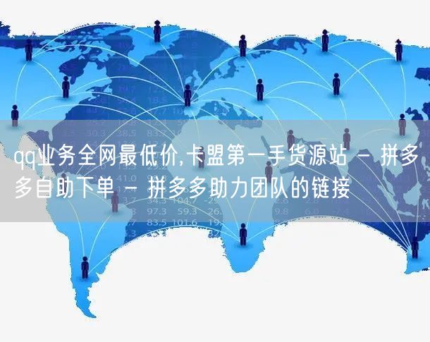 qq业务全网最低价,卡盟第一手货源站 - 拼多多自助下单 - 拼多多助力团队的链接