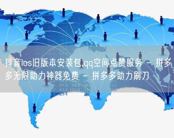 抖音ios旧版本安装包,qq空间点赞服务 - 拼多多无限助力神器免费 - 拼多多助力刷刀