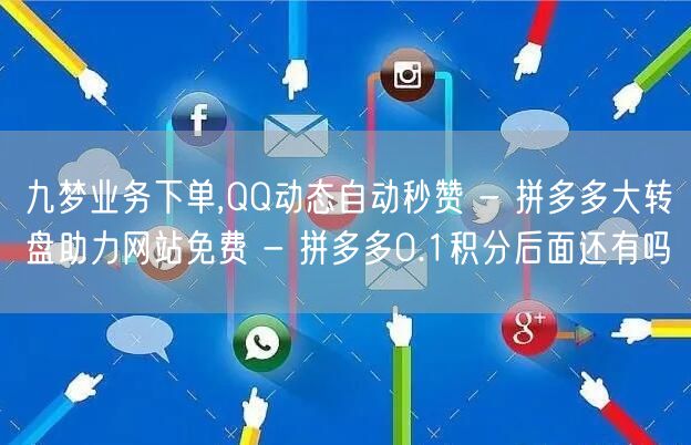 九梦业务下单,QQ动态自动秒赞 - 拼多多大转盘助力网站免费 - 拼多多0.1积分后面还有吗
