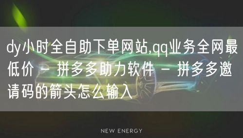 dy小时全自助下单网站,qq业务全网最低价 - 拼多多助力软件 - 拼多多邀请码的箭头怎么输入