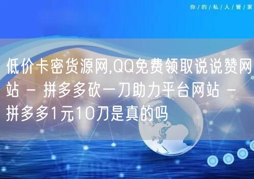 低价卡密货源网,QQ免费领取说说赞网站 - 拼多多砍一刀助力平台网站 - 拼多多1元10刀是真的吗