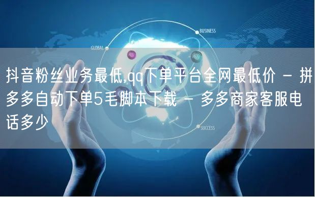 抖音粉丝业务最低,qq下单平台全网最低价 - 拼多多自动下单5毛脚本下载 - 多多商家客服电话多少