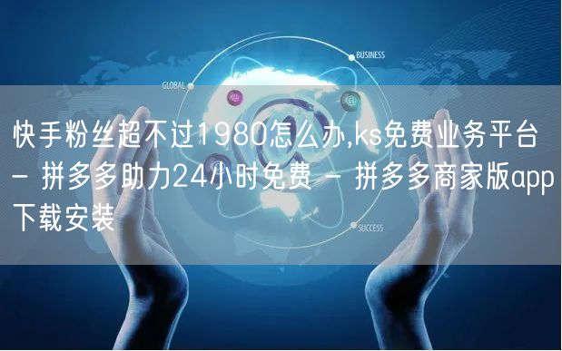快手粉丝超不过1980怎么办,ks免费业务平台 - 拼多多助力24小时免费 - 拼多多商家版app下载安装