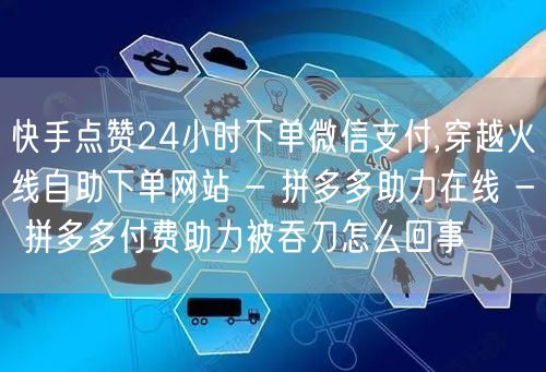 快手点赞24小时下单微信支付,穿越火线自助下单网站 - 拼多多助力在线 - 拼多多付费助力被吞刀怎么回事