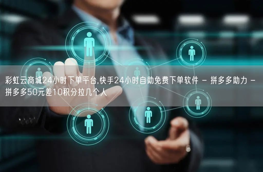 彩虹云商城24小时下单平台,快手24小时自助免费下单软件 - 拼多多助力 - 拼多多50元差10积分拉几个人