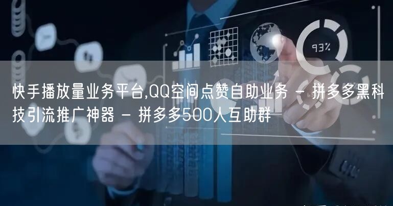 快手播放量业务平台,QQ空间点赞自助业务 - 拼多多黑科技引流推广神器 - 拼多多500人互助群