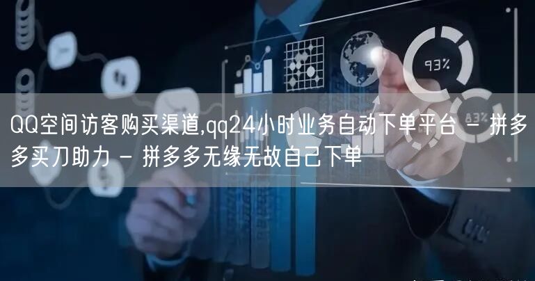 QQ空间访客购买渠道,qq24小时业务自动下单平台 - 拼多多买刀助力 - 拼多多无缘无故自己下单