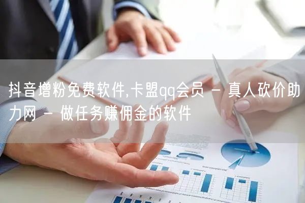 抖音增粉免费软件,卡盟qq会员 - 真人砍价助力网 - 做任务赚佣金的软件