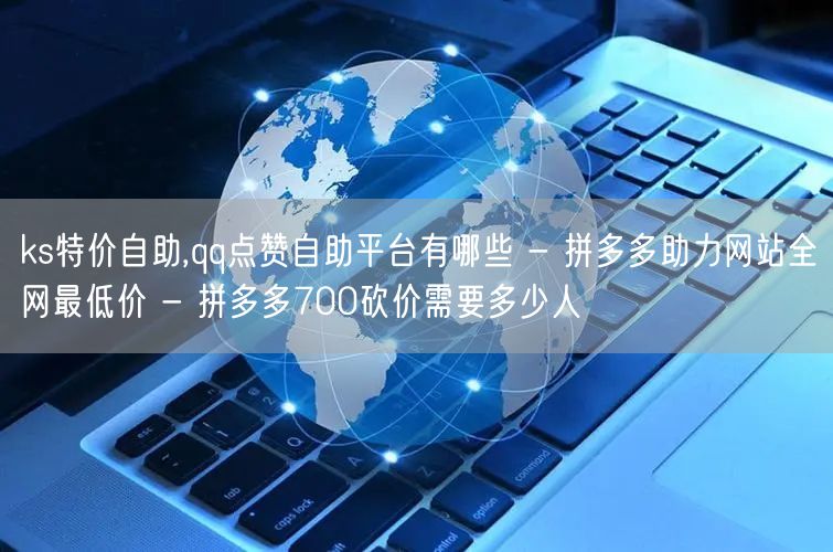 ks特价自助,qq点赞自助平台有哪些 - 拼多多助力网站全网最低价 - 拼多多700砍价需要多少人