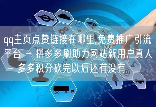 qq主页点赞链接在哪里,免费推广引流平台 - 拼多多刷助力网站新用户真人 - 多多积分砍完以后还有没有