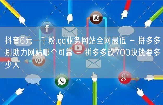 抖音6元一千粉,qq业务网站全网最低 - 拼多多刷助力网站哪个可靠 - 拼多多砍700块钱要多少人