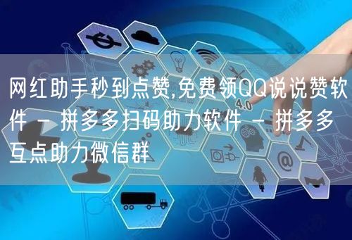 网红助手秒到点赞,免费领QQ说说赞软件 - 拼多多扫码助力软件 - 拼多多互点助力微信群
