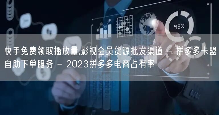 快手免费领取播放量,影视会员货源批发渠道 - 拼多多卡盟自助下单服务 - 2023拼多多电商占有率