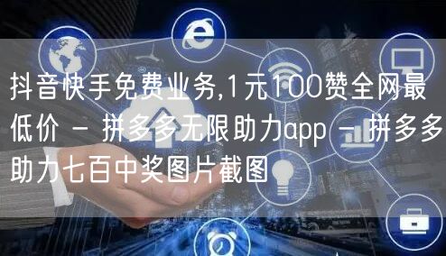 抖音快手免费业务,1元100赞全网最低价 - 拼多多无限助力app - 拼多多助力七百中奖图片截图