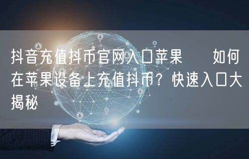 抖音充值抖币官网入口苹果 → 如何在苹果设备上充值抖币？快速入口大揭秘
