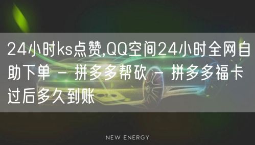 24小时ks点赞,QQ空间24小时全网自助下单 - 拼多多帮砍 - 拼多多福卡过后多久到账