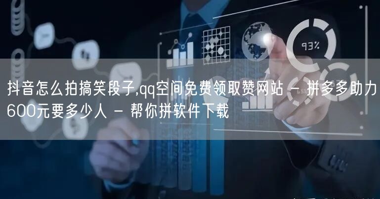 抖音怎么拍搞笑段子,qq空间免费领取赞网站 - 拼多多助力600元要多少人 - 帮你拼软件下载