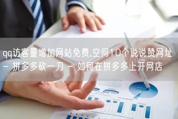 qq访客量增加网站免费,空间10个说说赞网址 - 拼多多砍一刀 - 如何在拼多多上开网店