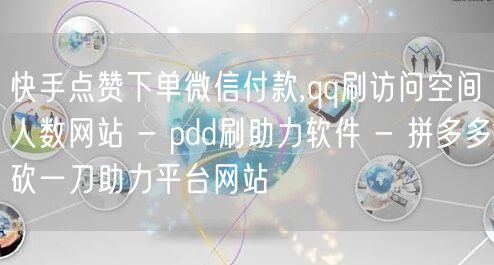 快手点赞下单微信付款,qq刷访问空间人数网站 - pdd刷助力软件 - 拼多多砍一刀助力平台网站