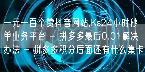 一元一百个赞抖音网站,Ks24小时秒单业务平台 - 拼多多最后0.01解决办法 