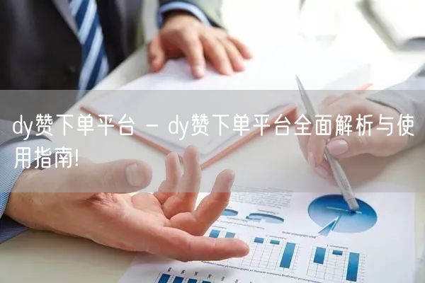 dy赞下单平台 - dy赞下单平台全面解析与使用指南!