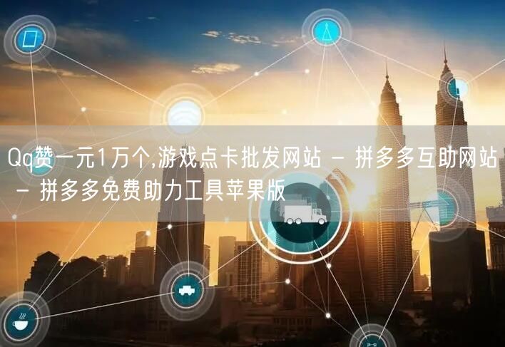 Qq赞一元1万个,游戏点卡批发网站 - 拼多多互助网站 - 拼多多免费助力工具苹果版