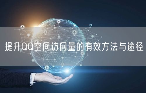 提升QQ空间访问量的有效方法与途径