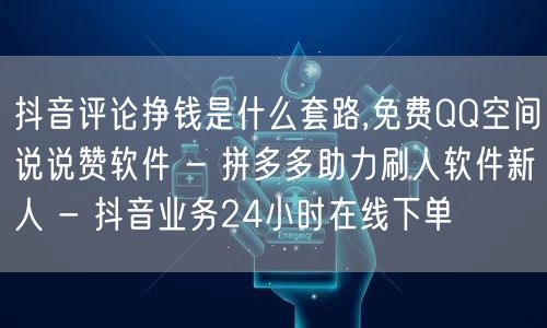 抖音评论挣钱是什么套路,免费QQ空间说说赞软件 - 拼多多助力刷人软件新人 - 抖音业务24小时在线下单