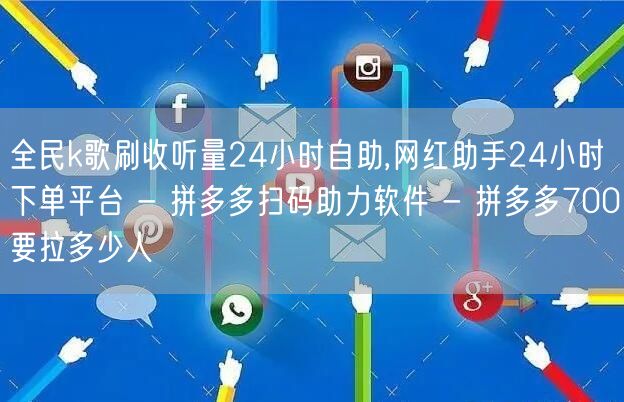 全民k歌刷收听量24小时自助,网红助手24小时下单平台 - 拼多多扫码助力软件 - 拼多多700要拉多少人
