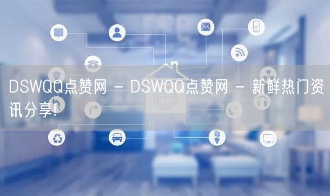 DSWQQ点赞网 - DSWQQ点赞网 - 新鲜热门资讯分享!