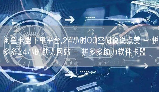 闲鱼卡盟下单平台,24小时QQ空间说说点赞 - 拼多多24小时助力网站 - 拼多多助力软件卡盟