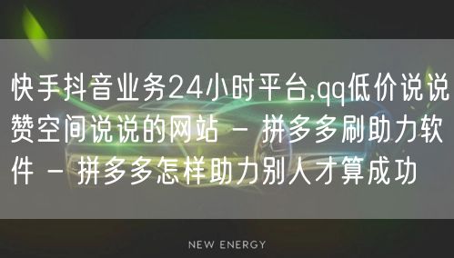 快手抖音业务24小时平台,qq低价说说赞空间说说的网站 - 拼多多刷助力软件 - 拼多多怎样助力别人才算成功